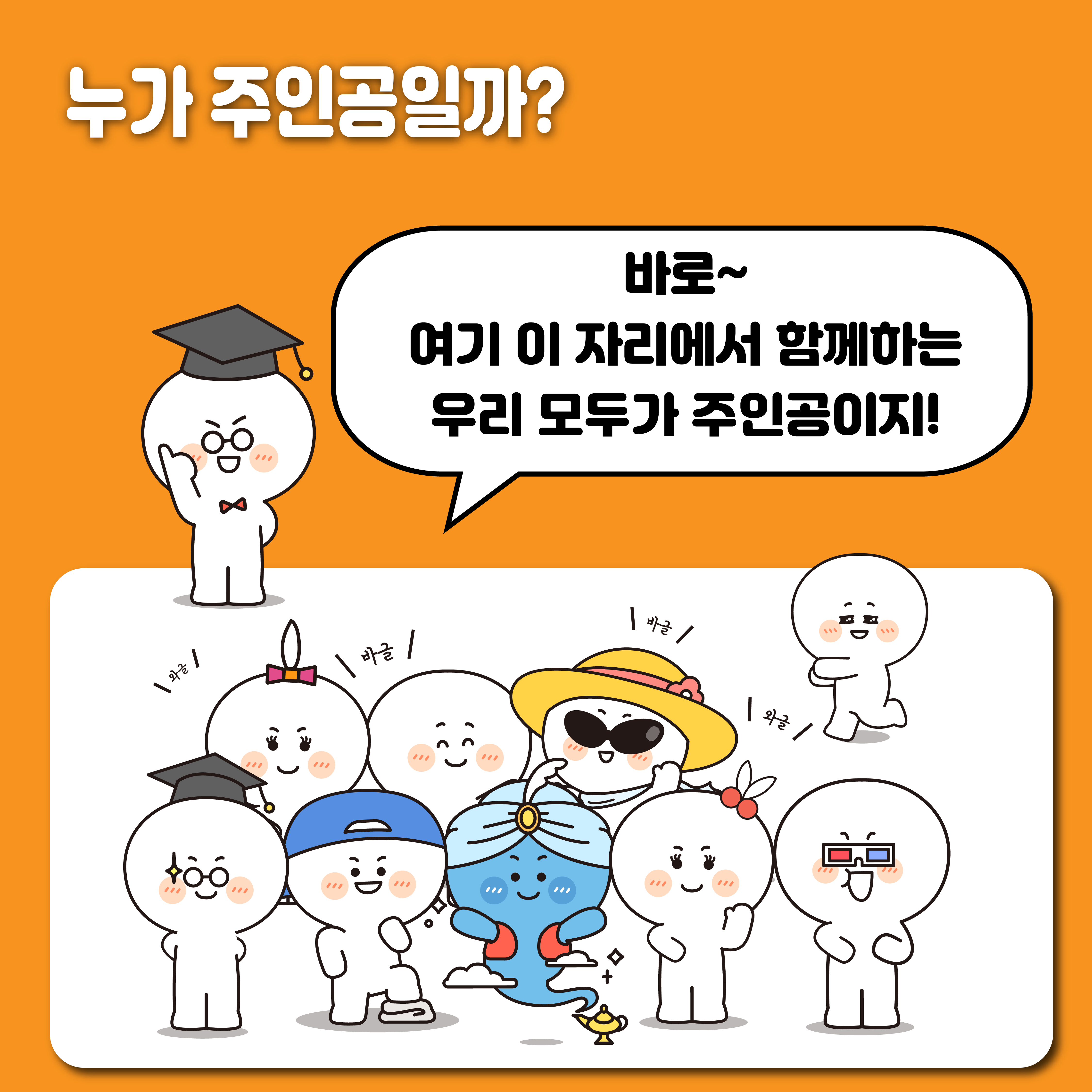 누가 주인공일까? / 학사모를 쓴 캐릭터가 말한다. '바로~ 여기 이자리에서 함께하는 우리 모두가 주인공이지!' 다양한 캐릭터들이 바글바글한 모습이 그려져 있다.