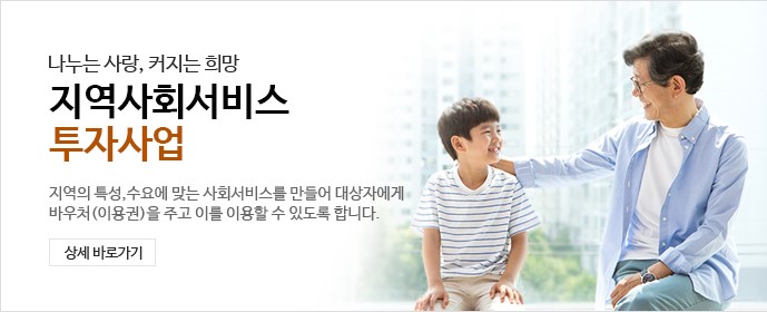 나누는 사랑, 커지는 희망 지역사회서비스 투자사업 - 지역의 특성, 수요에 맞는 사회서비스를 만들어 대상자에게 바우처(이용권)을 주고 이를 이용할 수 있도록 합니다.상세바로가기