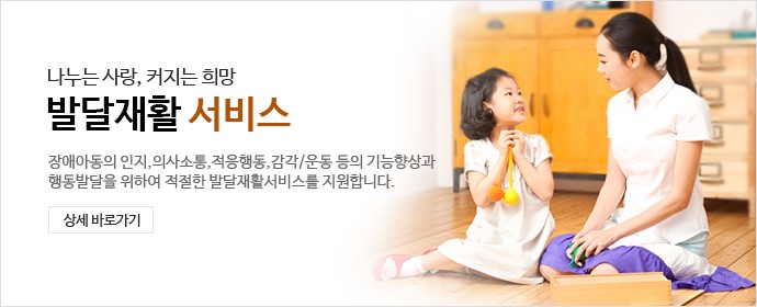 나누는 사랑, 커지는 희망 발달재활 서비스 - 장애아동의 인지, 의사소통, 적응행동, 감각/운동 등의 기능향상과 행동발달을 위하여 적절한 발달재활서비스를 지원합니다.상세바로가기