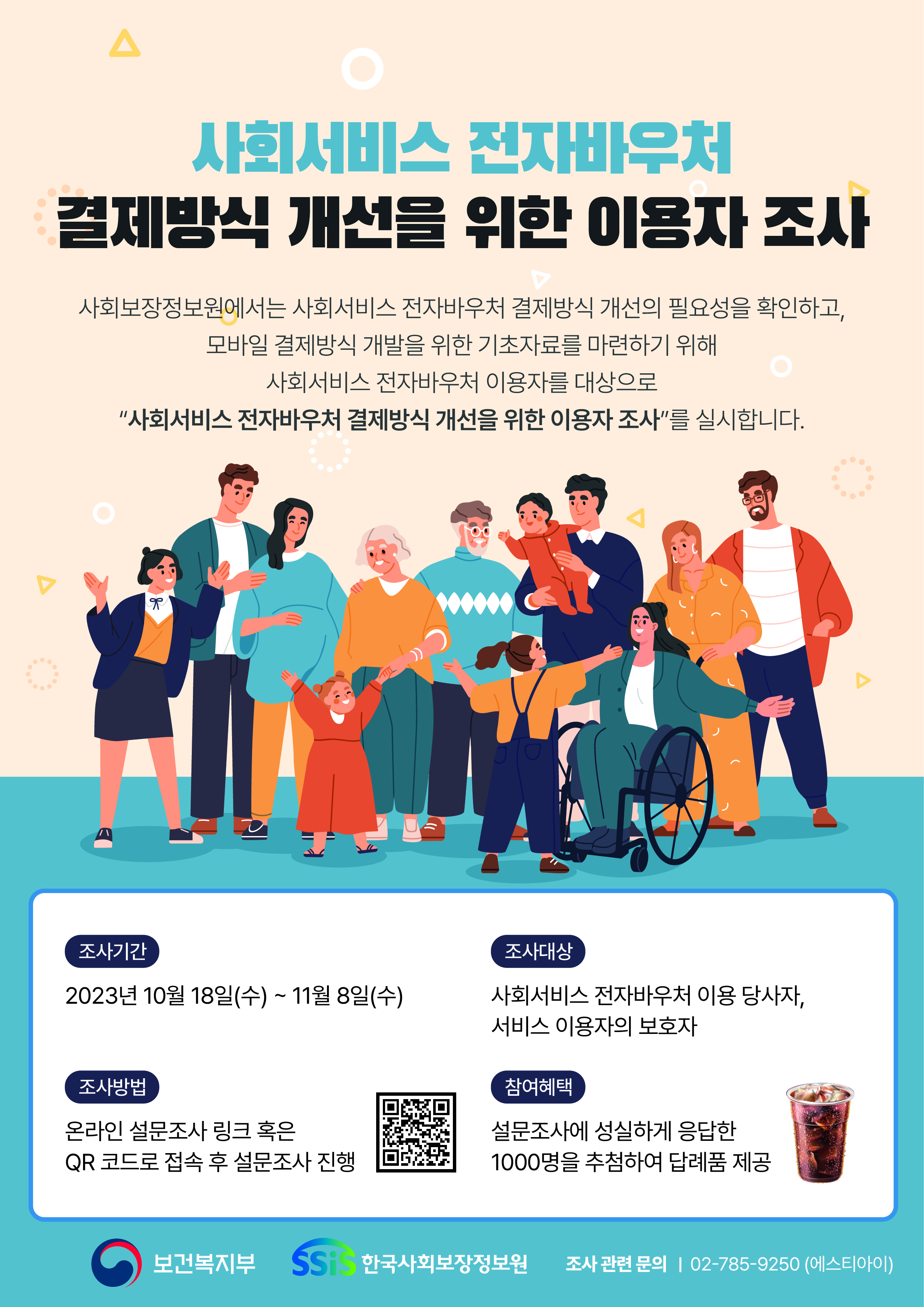 사회서비스 전자바우처 결제방식 개선을 위한 이용자 조사/ 사회보장정보원에서는 사회서비스 전자바우처 결제방식 개선의 필요성을 확인하고, 모바일 결제방식 개발을 위한 기초자료를 마련하기 위해 사회서비스 전자바우처 이용자를 대상으로 '사회서비스 전자바우처 결제방식 개선을 위한 이용자 조사' 를 실시합니다. / 조사기간: 2023년 10월 18일(수) ~ 11월 8일(수), 조사대상: 이용 당사자, 서비스 이용자의 보호자, 조사방법: 온라인 설문조사 링크 혹은 qr코드로 접속 후 진행, 참여혜택: 설문조사에 성실하게 응답한 1000명을 추첨하여 답례품 제공(커피이미지첨부)